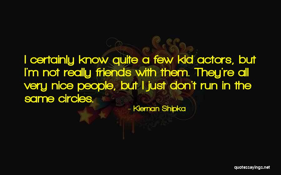 Friends They Run Quotes By Kiernan Shipka Friends They Run Quotes By Kiernan Shipka