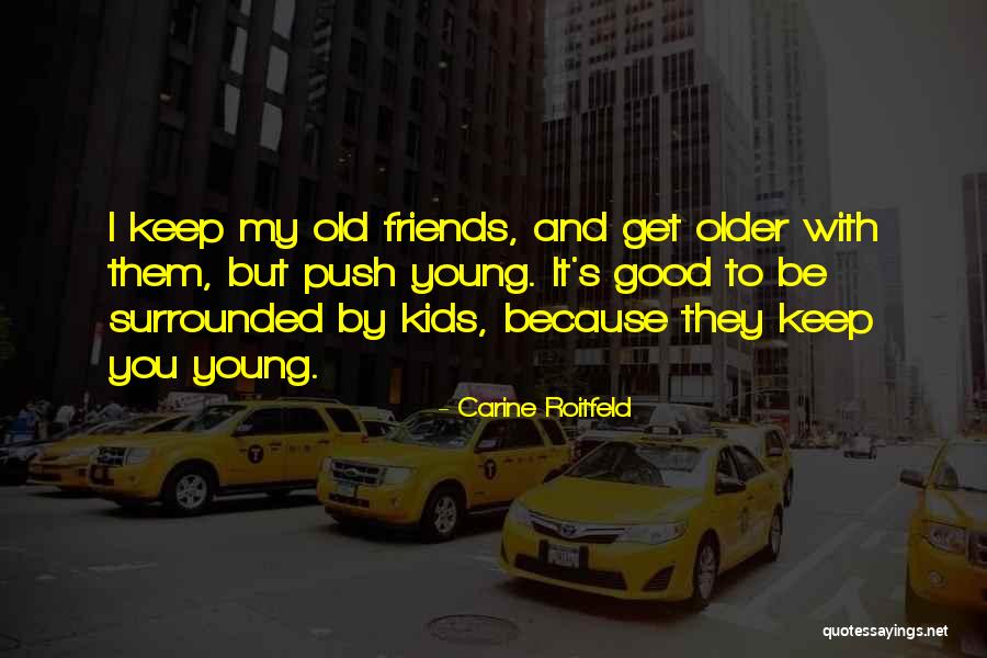 Friends Who Are Older Than You Quotes By Carine Roitfeld Friends Who Are Older Than You Quotes By Carine Roitfeld