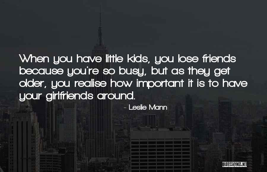 Friends Who Are Older Than You Quotes By Leslie Mann Friends Who Are Older Than You Quotes By Leslie Mann