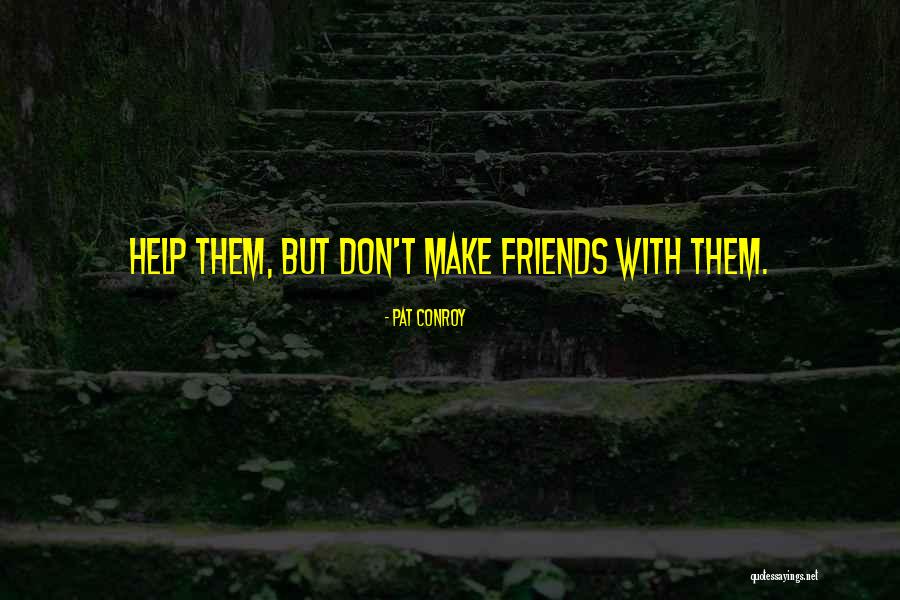 Friends Who Don't Help Quotes By Pat Conroy Friends Who Don't Help Quotes By Pat Conroy