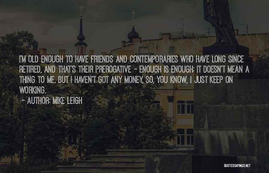 Friends Who Know You Quotes By Mike Leigh