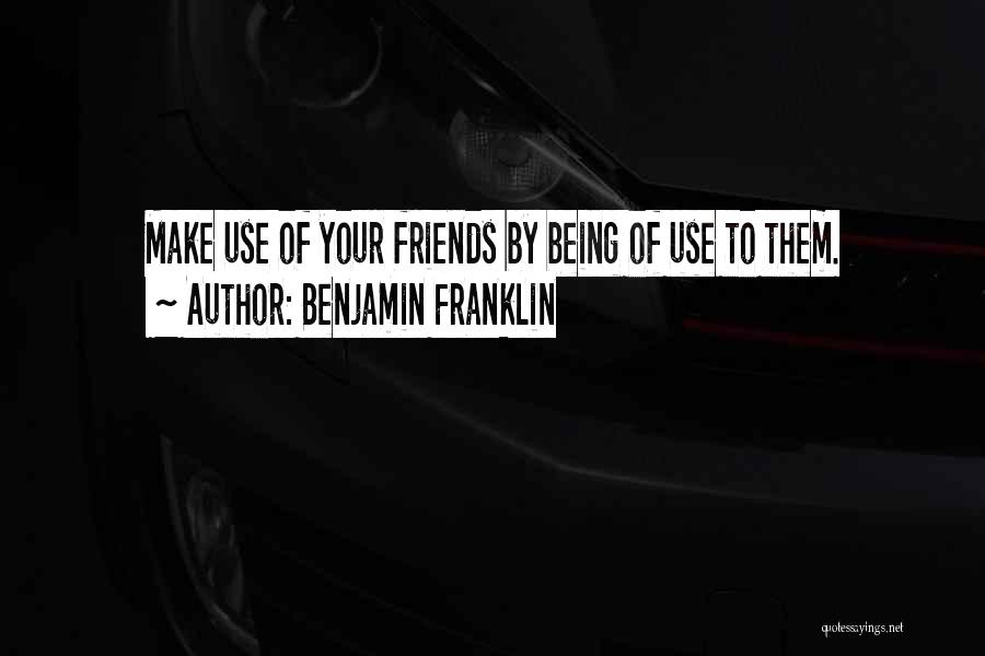 Friends Who Only Use You Quotes By Benjamin Franklin