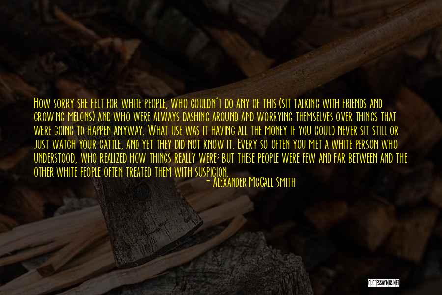 Friends Who Use You For Money Quotes By Alexander McCall Smith Friends Who Use You For Money Quotes By Alexander McCall Smith