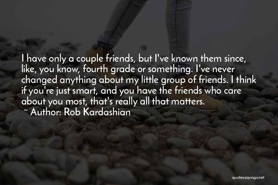 Friends Who've Changed Quotes By Rob Kardashian