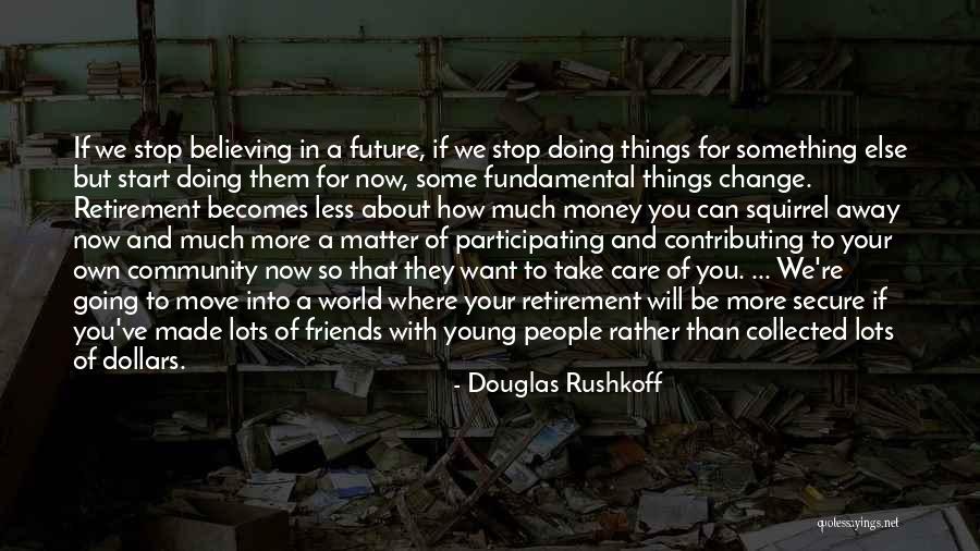 Friends Will Change Quotes By Douglas Rushkoff Friends Will Change Quotes By Douglas Rushkoff