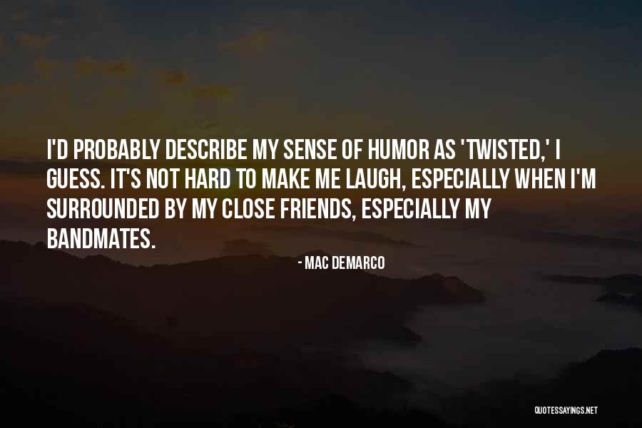 Friends With Sense Of Humor Quotes By Mac DeMarco Friends With Sense Of Humor Quotes By Mac DeMarco