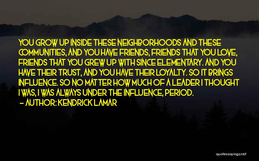 Friends You Grew Up With Quotes By Kendrick Lamar