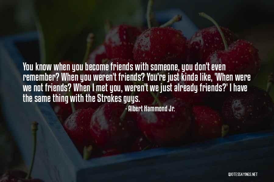 Friends You Just Met Quotes By Albert Hammond Jr. Friends You Just Met Quotes By Albert Hammond Jr.