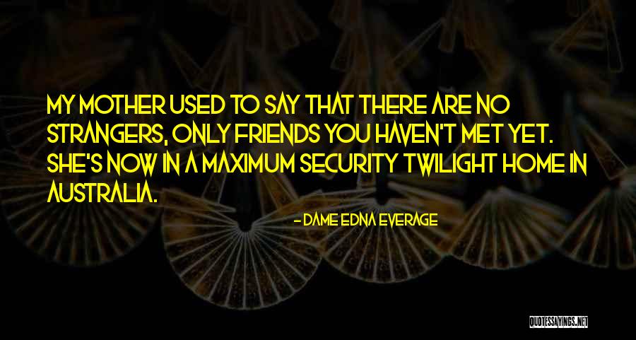 Friends You Just Met Quotes By Dame Edna Everage Friends You Just Met Quotes By Dame Edna Everage