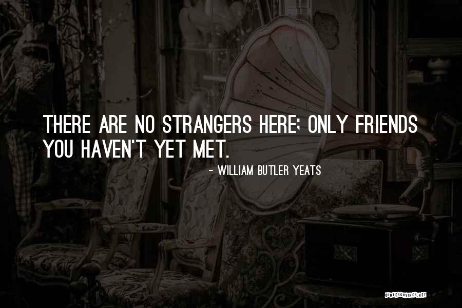 Friends You Just Met Quotes By William Butler Yeats Friends You Just Met Quotes By William Butler Yeats