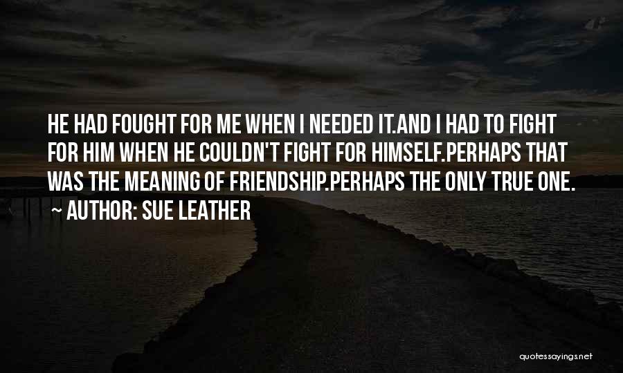 Friendship And Meaning Quotes By Sue Leather