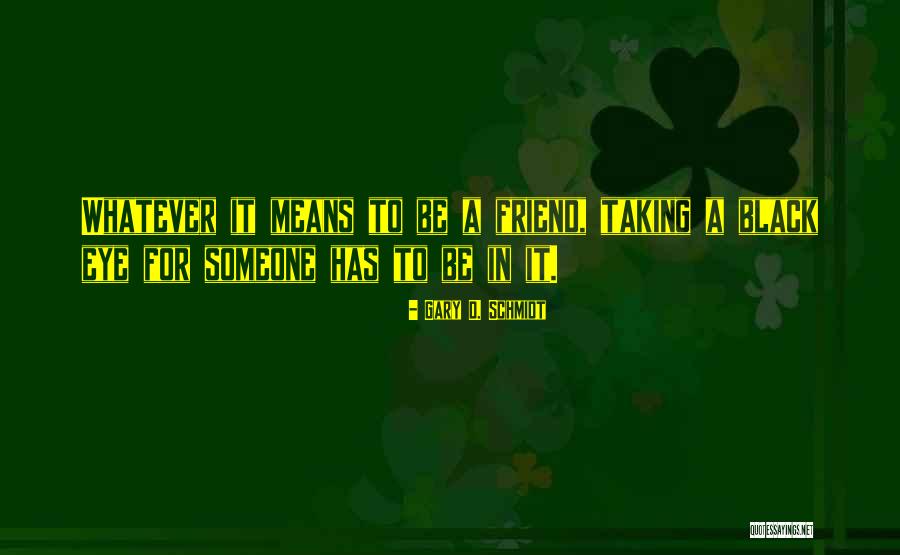 Friendship Means Quotes By Gary D. Schmidt Friendship Means Quotes By Gary D. Schmidt
