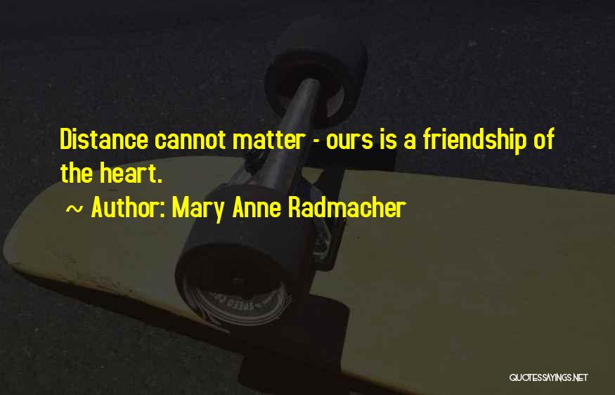 Friendship No Matter The Distance Quotes By Mary Anne Radmacher