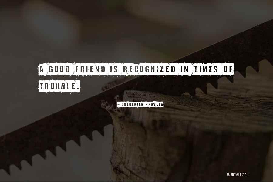 Friendship Trouble Quotes By Bulgarian Proverb Friendship Trouble Quotes By Bulgarian Proverb