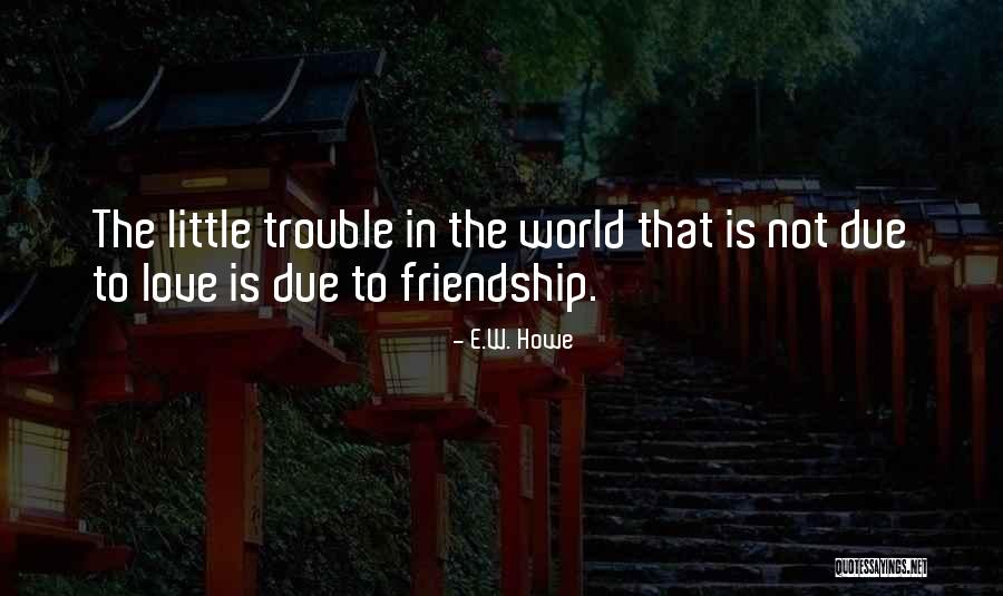 Friendship Trouble Quotes By E.W. Howe Friendship Trouble Quotes By E.W. Howe