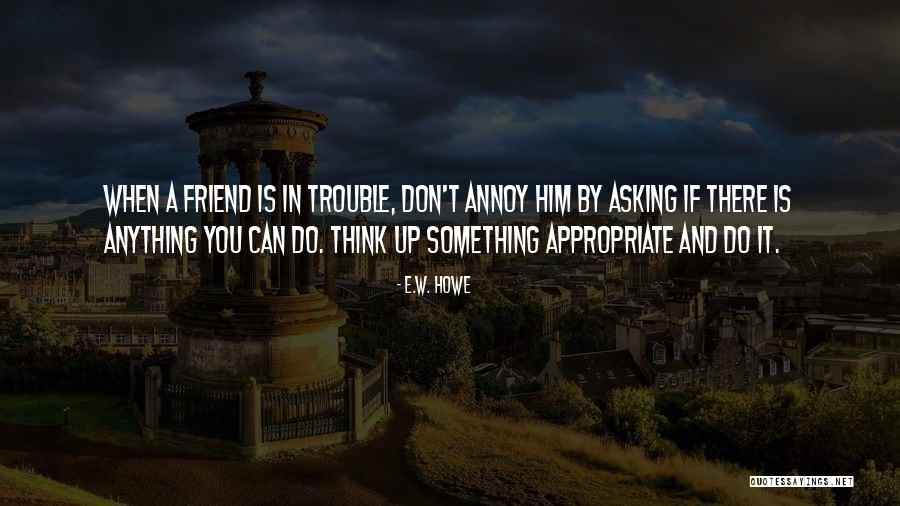 Friendship Trouble Quotes By E.W. Howe Friendship Trouble Quotes By E.W. Howe