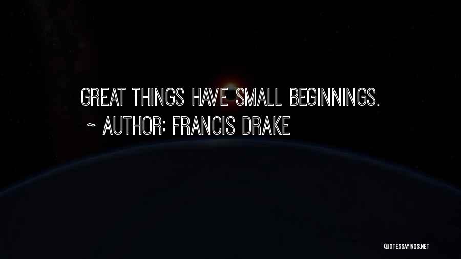 From Small Beginnings Come Great Things Quotes By Francis Drake