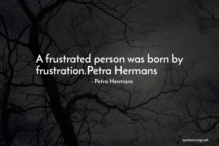 Frustrated Person Quotes By Petra Hermans Frustrated Person Quotes By Petra Hermans