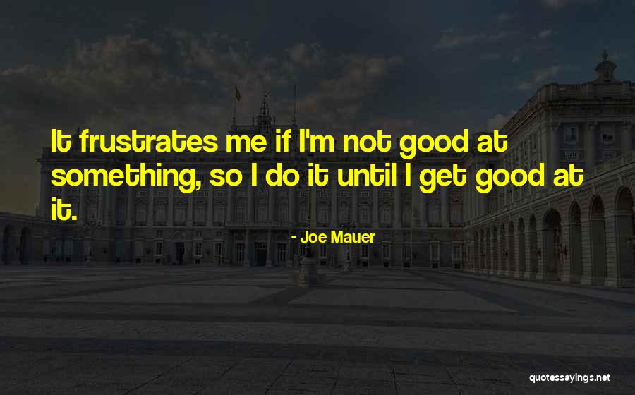 Frustrates Me Quotes By Joe Mauer Frustrates Me Quotes By Joe Mauer