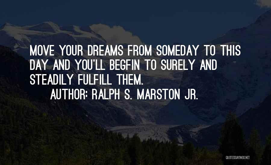 Fulfill Your Dreams Quotes By Ralph S. Marston Jr.