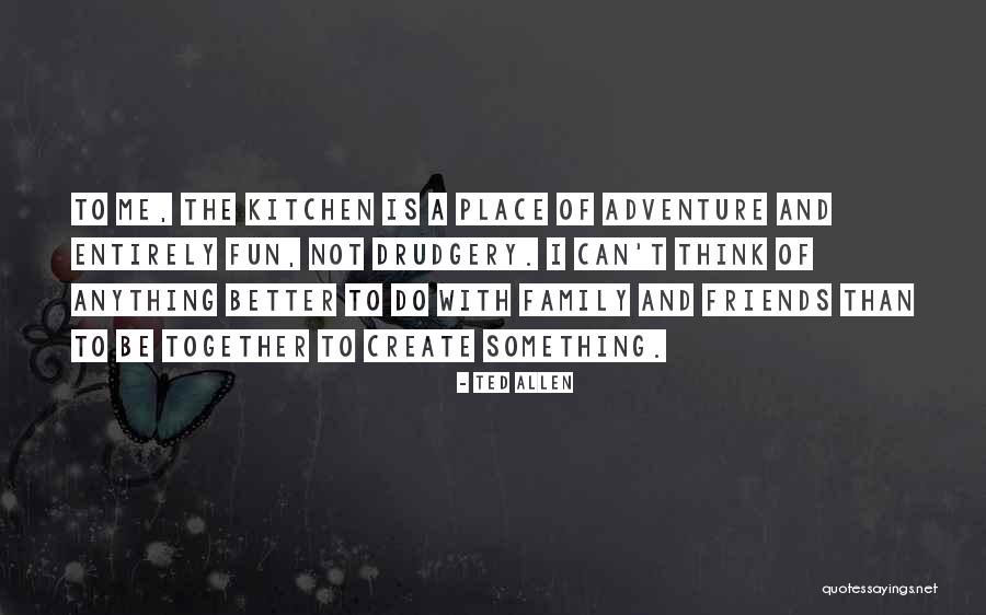 Fun And Friends Quotes By Ted Allen Fun And Friends Quotes By Ted Allen