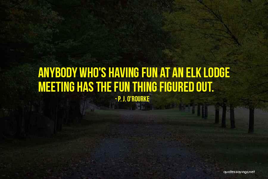 Fun Meeting Quotes By P. J. O'Rourke Fun Meeting Quotes By P. J. O'Rourke