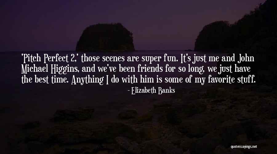 Fun Time With My Friends Quotes By Elizabeth Banks