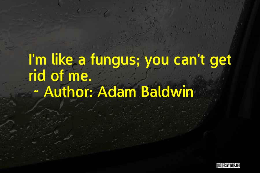 Fungus Quotes By Adam Baldwin