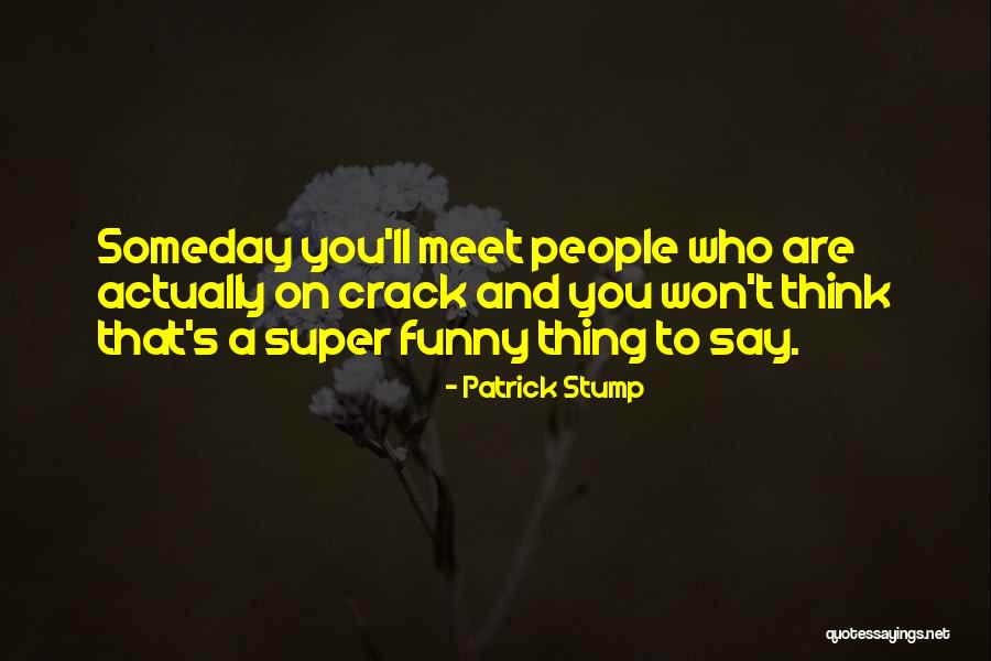 Funny Crack Quotes By Patrick Stump Funny Crack Quotes By Patrick Stump