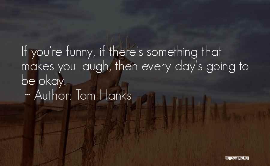 Funny Day To Day Life Quotes By Tom Hanks