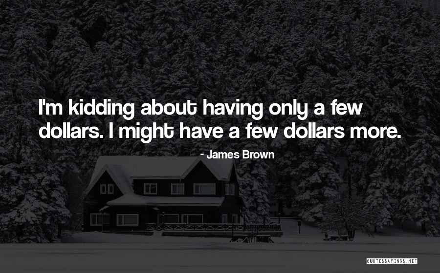 Funny Dollars Quotes By James Brown Funny Dollars Quotes By James Brown