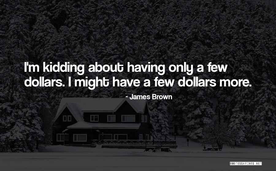 Funny Dollars Quotes By James Brown