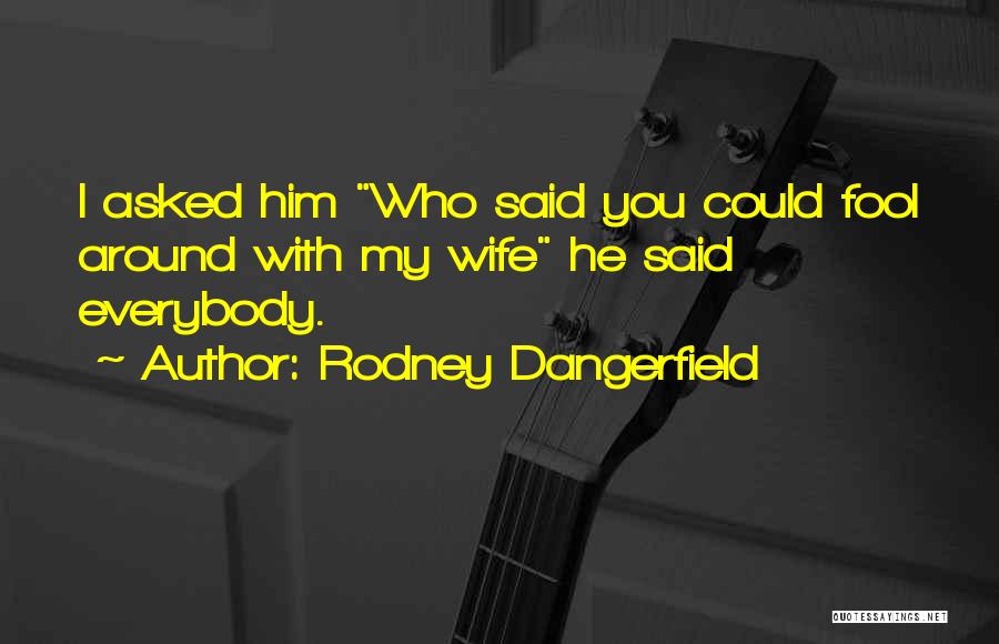 Funny Fool Quotes By Rodney Dangerfield