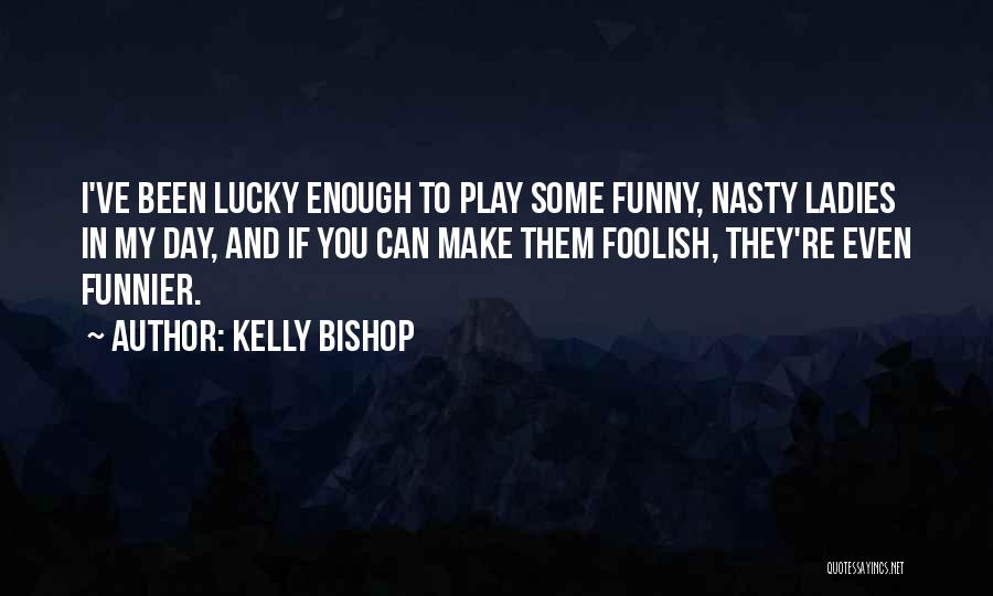 Funny Foolish Quotes By Kelly Bishop