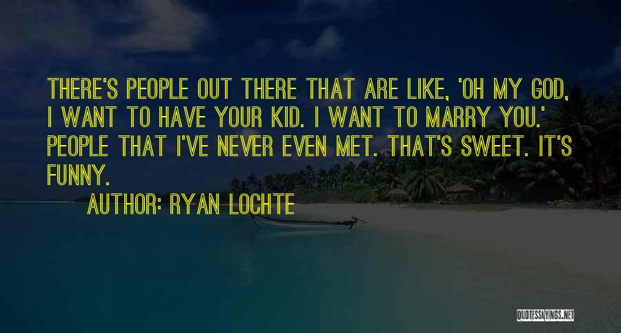 Funny I Just Met You Quotes By Ryan Lochte