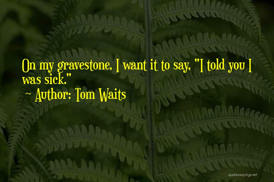 Funny I'm Sick Quotes By Tom Waits