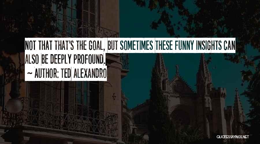 Funny Insights Quotes By Ted Alexandro