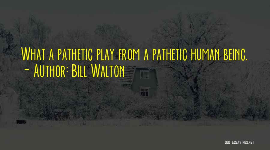 Funny Pathetic Quotes By Bill Walton