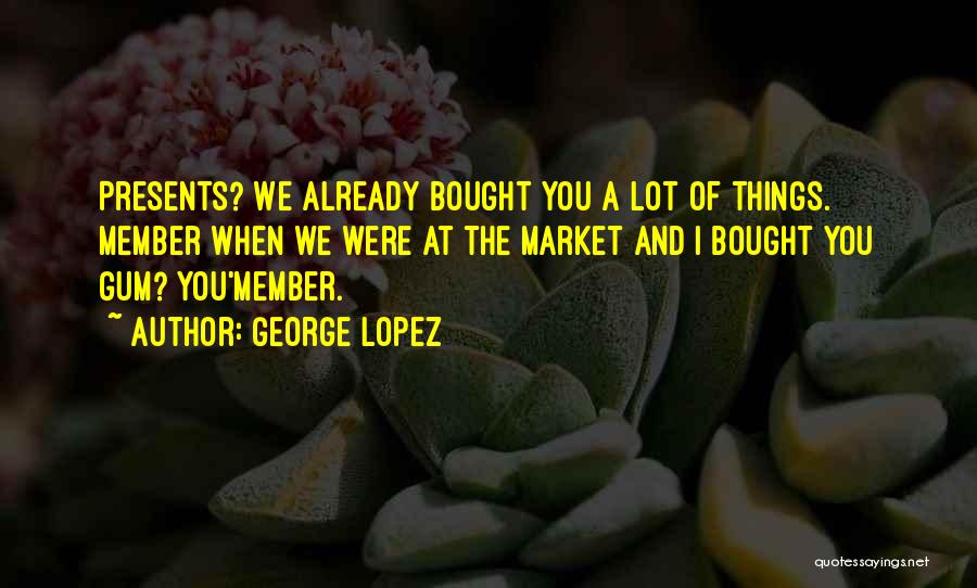 Funny Presents Quotes By George Lopez