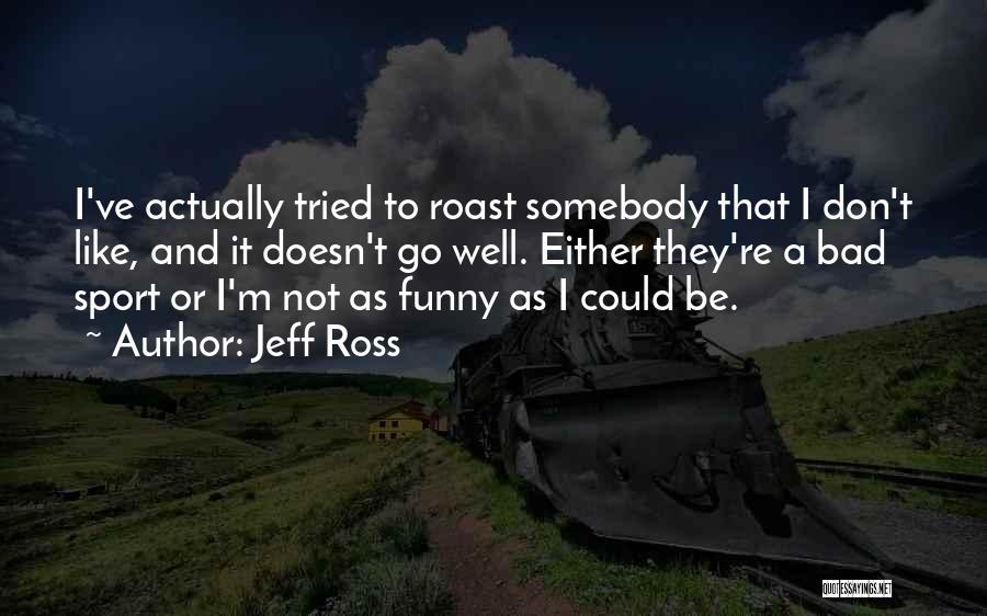 Funny Roast Quotes By Jeff Ross