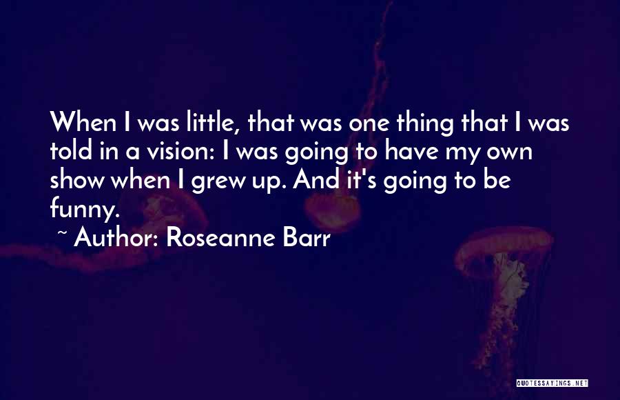 Funny Roseanne Barr Quotes By Roseanne Barr