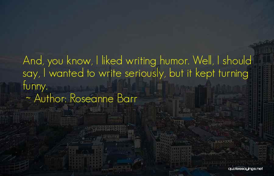 Funny Roseanne Barr Quotes By Roseanne Barr