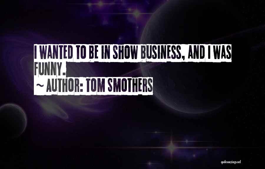 Funny Show Business Quotes By Tom Smothers