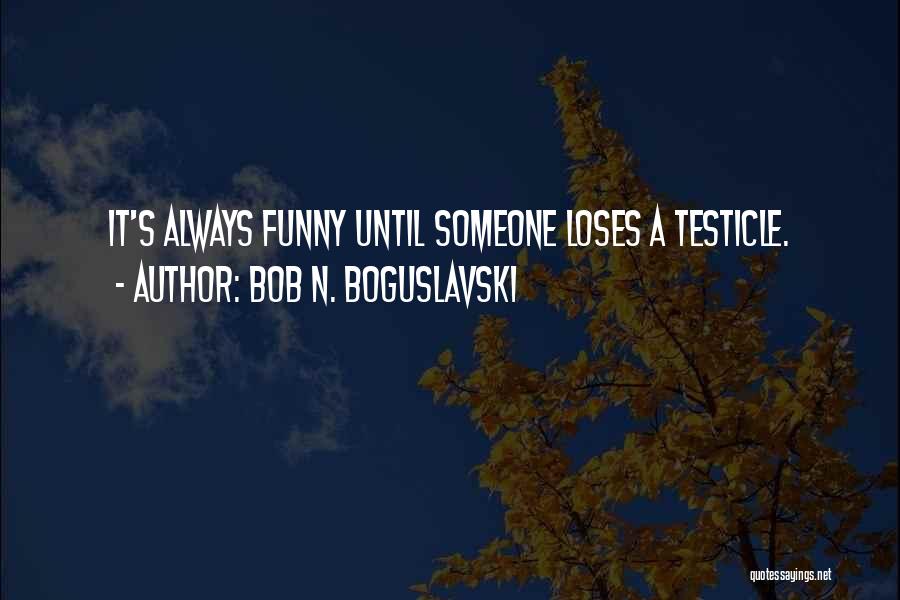 Funny Testicle Quotes By Bob N. Boguslavski