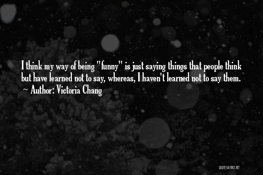 Funny Things I've Learned Quotes By Victoria Chang