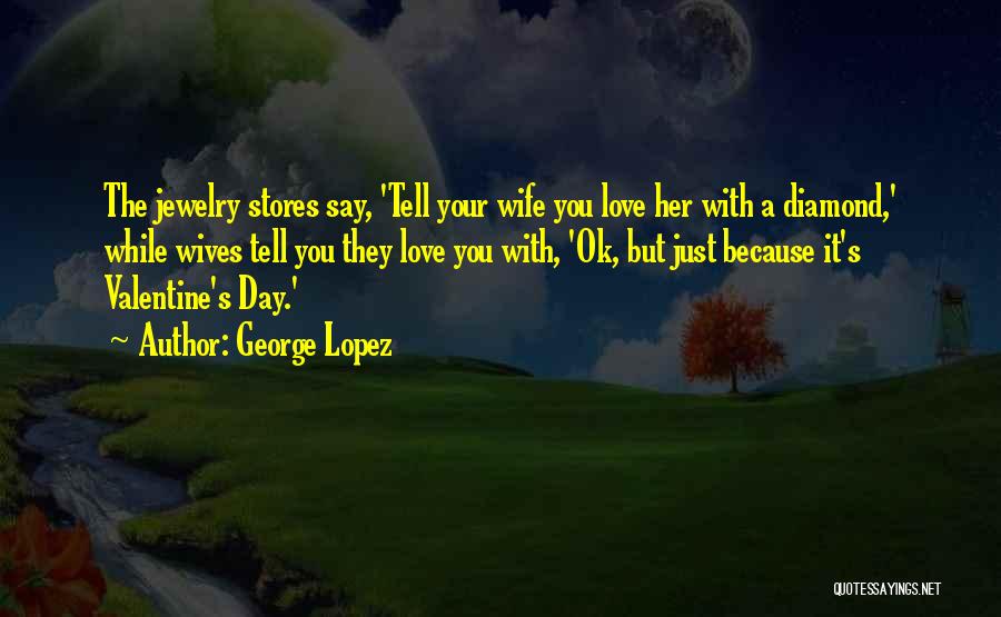 Funny Valentine Quotes By George Lopez