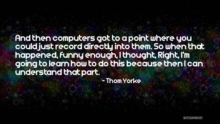 Funny You Got This Quotes By Thom Yorke Funny You Got This Quotes By Thom Yorke
