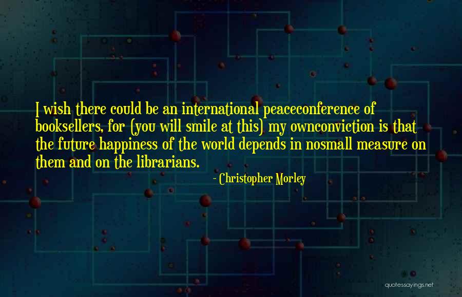 Future And Happiness Quotes By Christopher Morley Future And Happiness Quotes By Christopher Morley