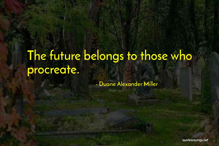 Future Belongs Quotes By Duane Alexander Miller Future Belongs Quotes By Duane Alexander Miller