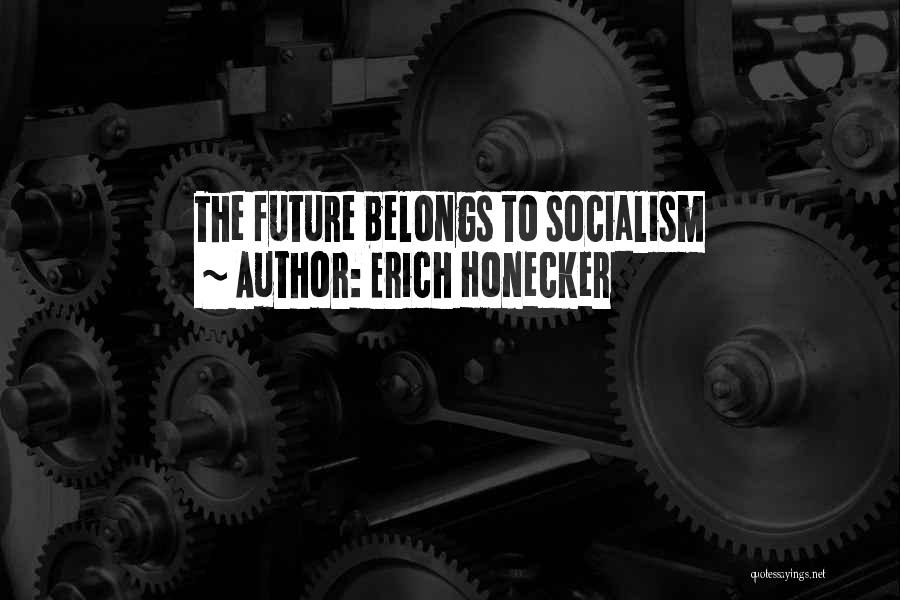 Future Belongs To Quotes By Erich Honecker